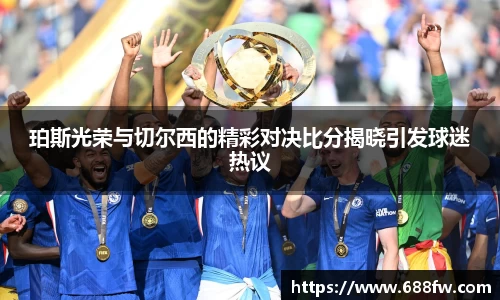珀斯光荣与切尔西的精彩对决比分揭晓引发球迷热议