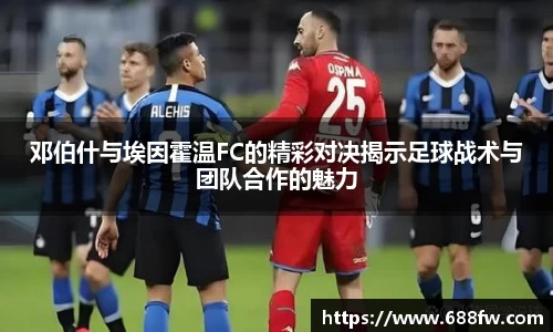邓伯什与埃因霍温FC的精彩对决揭示足球战术与团队合作的魅力