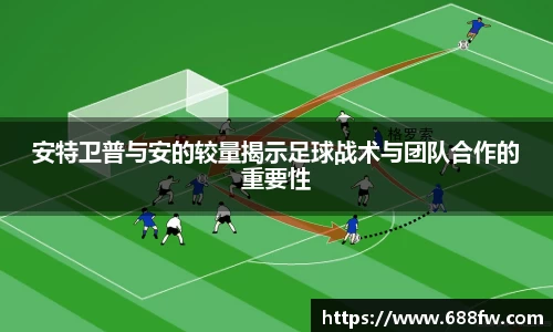 安特卫普与安的较量揭示足球战术与团队合作的重要性
